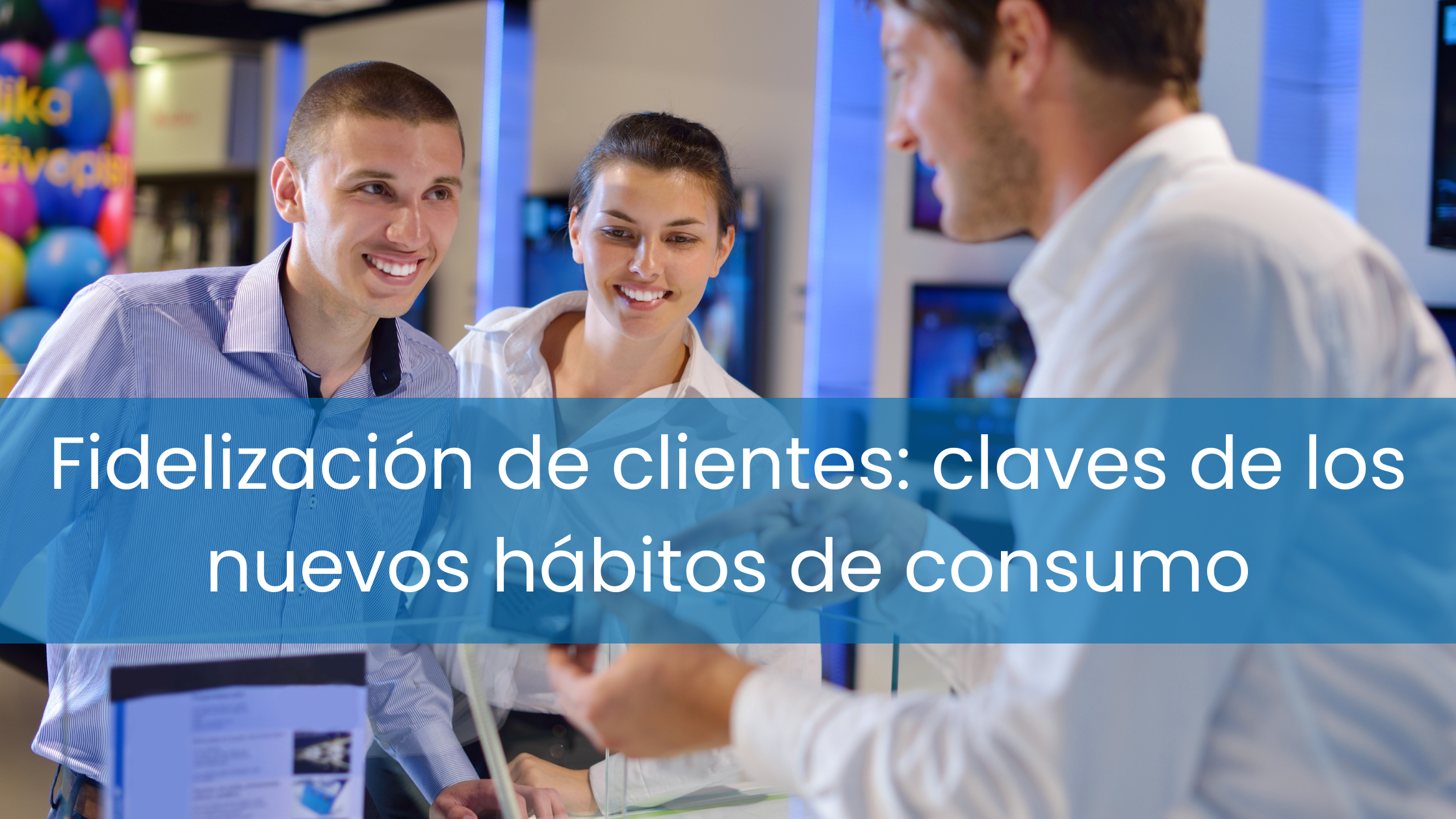 Fidelización de clientes: claves de los nuevos hábitos de consumo