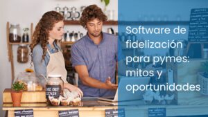 Software de fidelización para pymes: mitos y oportunidades