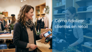 Cómo fidelizar clientes en retail